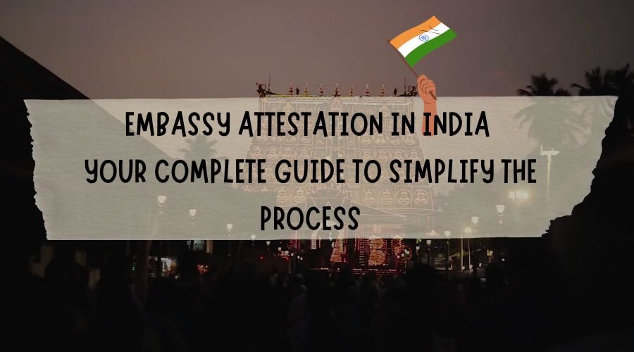 Embassy Attestation in India: Your Complete Guide to Simplify the Process