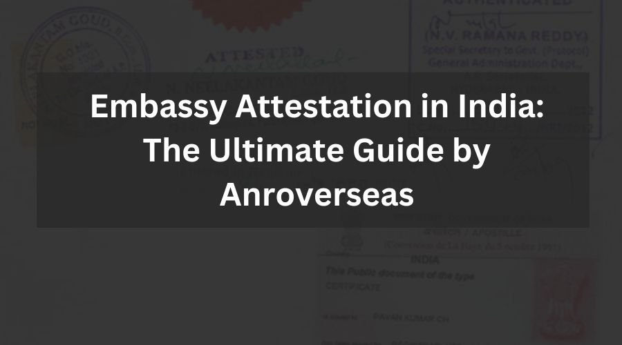 Embassy Attestation in India: The Ultimate Guide by Anroverseas